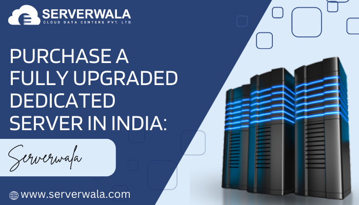 Purchase a Fully Upgraded Dedicated Server in India: Serverwala